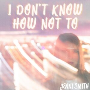 New Single From Rising Country Pop Star Jenni Smith Captivates With Story Of Young Love In 'i Don&rsquo;t Know How Not To'