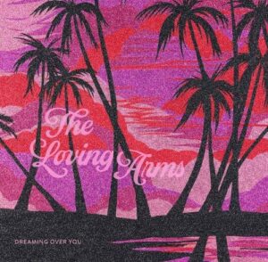 The Loving Arms Proudly Present Their Debut Album: 'dreaming Over You' Is Out Today