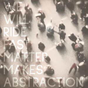 We Will Ride Fast Releases New Single 'matter Makes Abstraction'
