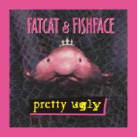 Fatcat & Fishface Pretty Ugly