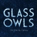 Glass Owls Out From The Darkness