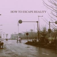 How To Escape Reality How To Escape Reality