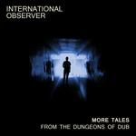 International Observer More Tales From The Dungeons Of Dub