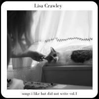 Lisa Crawley Songs I Like But Did Not Write Vol. 1
