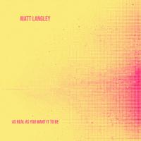 Matt Langley As Real As You Want It To Be