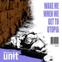 Mister Unit Wake Me When We Get To Utopia