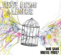 White Birds And Lemons Who Says You're Free?